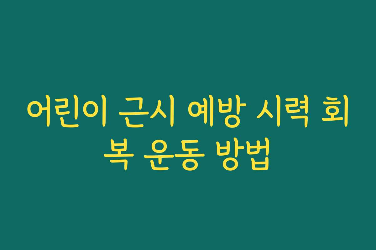 어린이 근시 예방 시력 회복 운동 방법