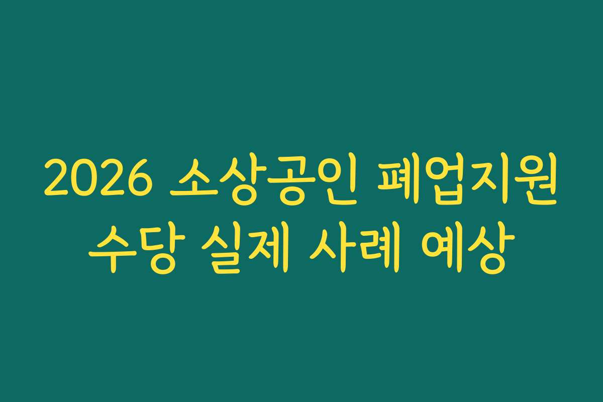 2026 소상공인 폐업지원수당 실제 사례 예상