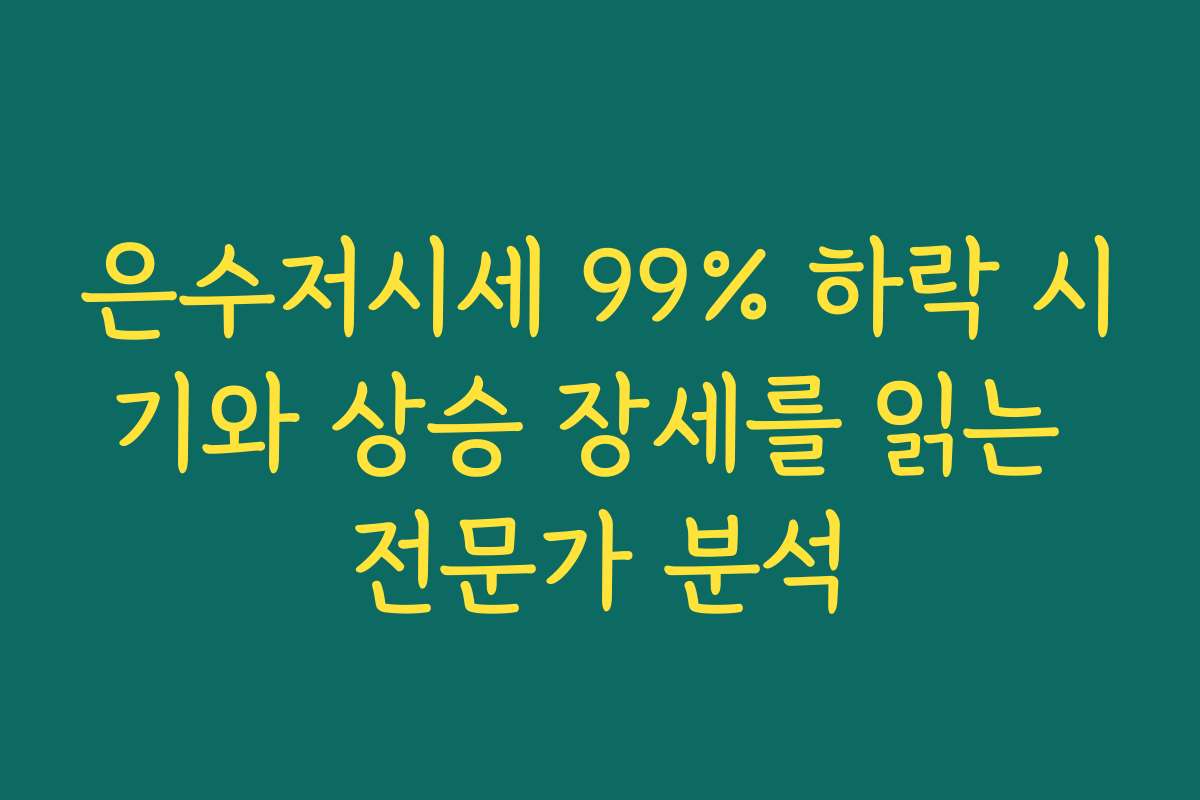 은수저시세 99% 하락 시기와 상승 장세를 읽는 전문가 분석