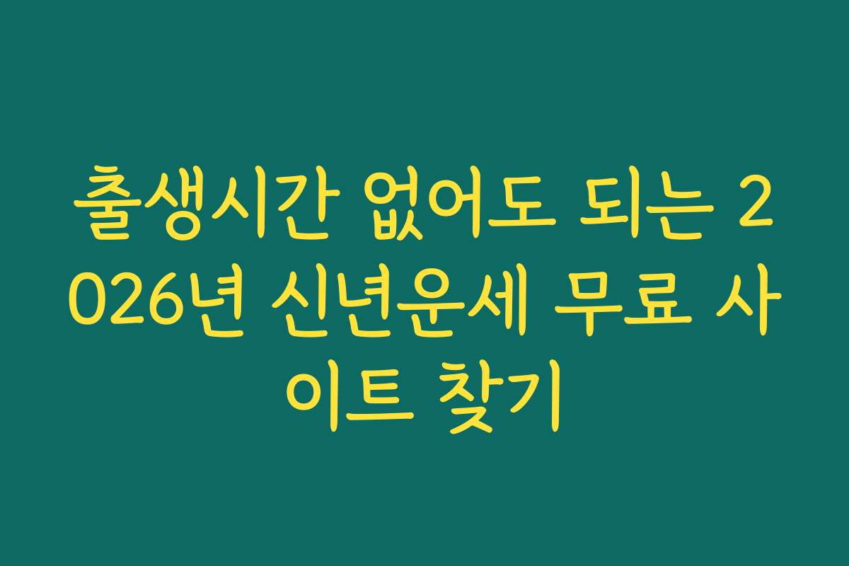 출생시간 없어도 되는 2026년 신년운세 무료 사이트 찾기