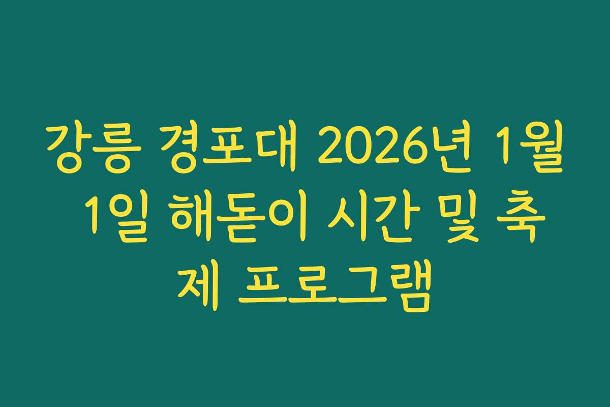 강릉 경포대 2026년 1월 1일 해돋이 시간 및 축제 프로그램