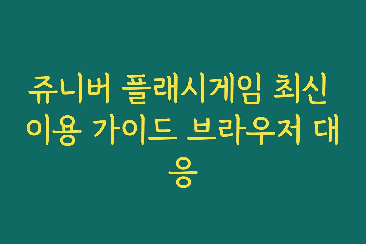 쥬니버 플래시게임 최신 이용 가이드 브라우저 대응