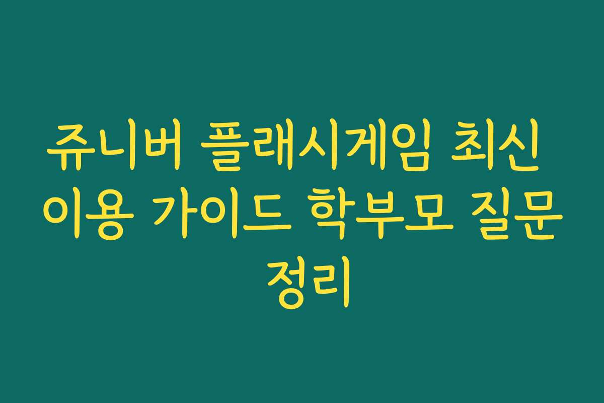 쥬니버 플래시게임 최신 이용 가이드 학부모 질문 정리
