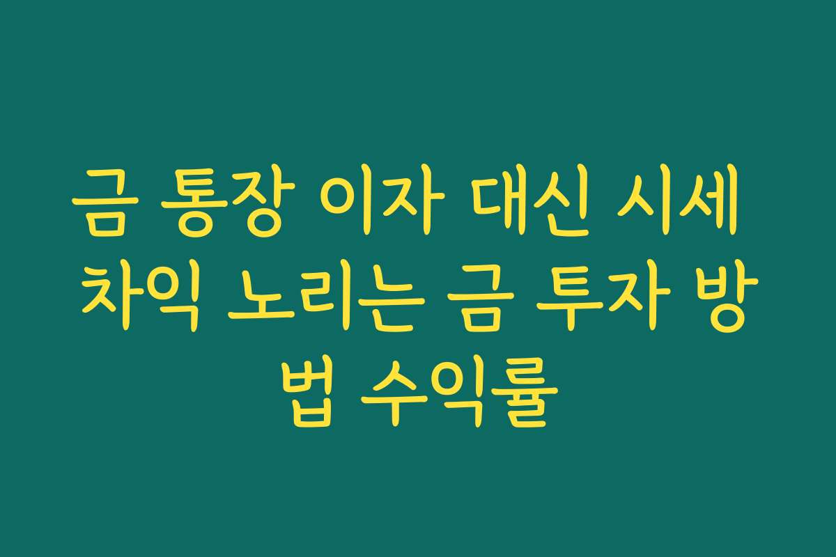 금 통장 이자 대신 시세 차익 노리는 금 투자 방법 수익률