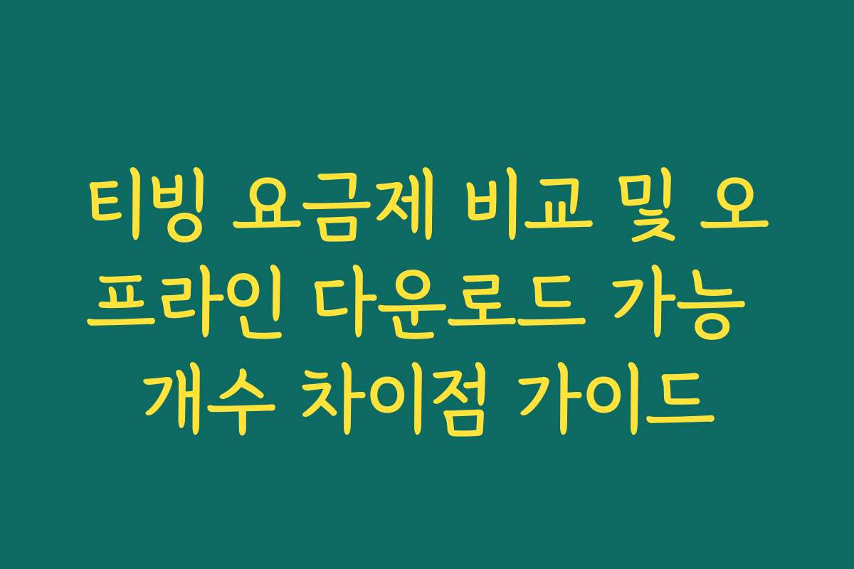 티빙 요금제 비교 및 오프라인 다운로드 가능 개수 차이점 가이드