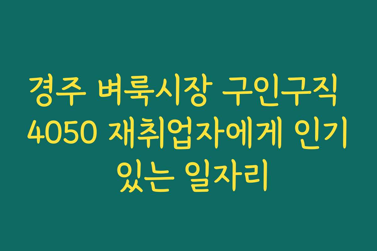 경주 벼룩시장 구인구직 4050 재취업자에게 인기 있는 일자리