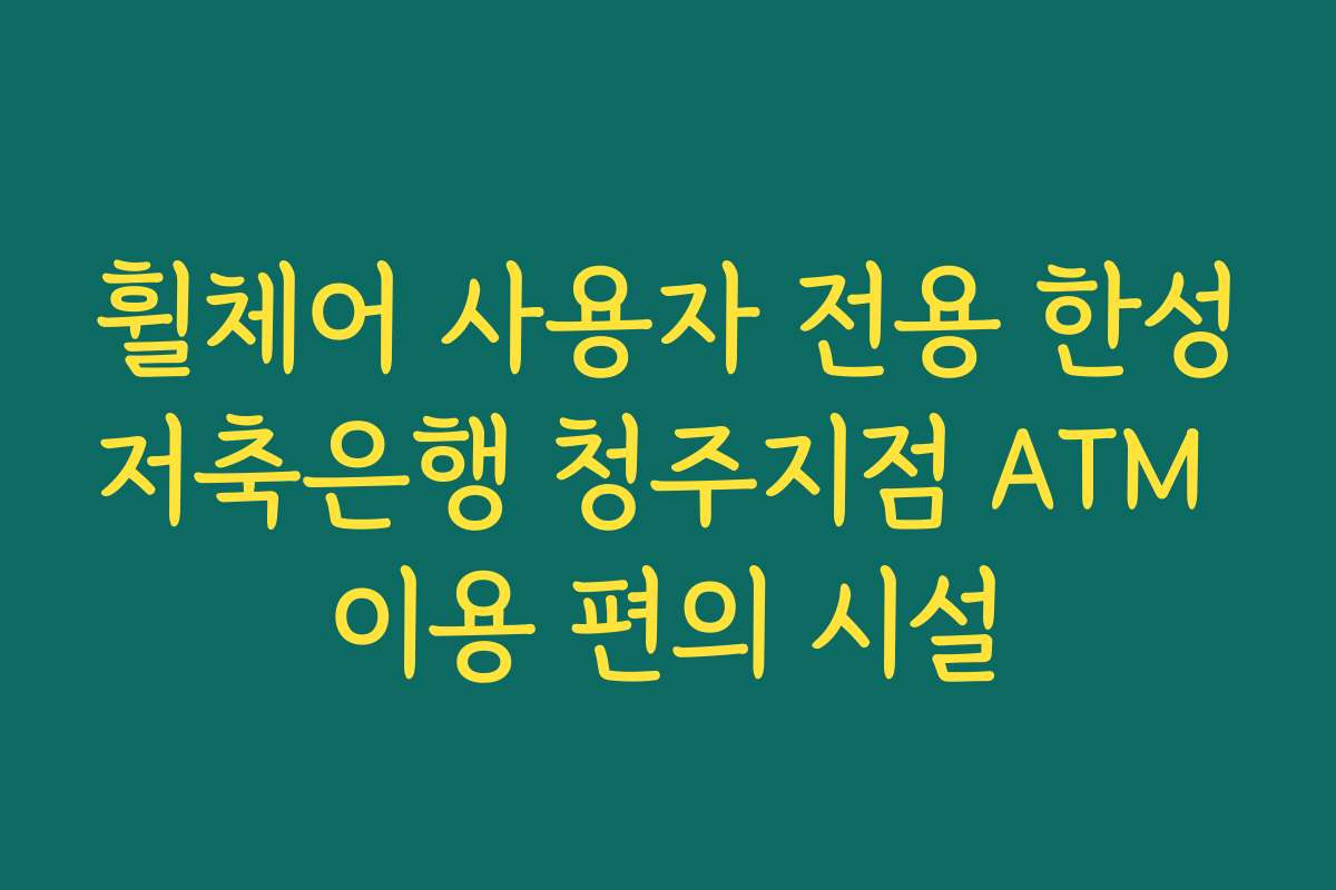 휠체어 사용자 전용 한성저축은행 청주지점 ATM 이용 편의 시설