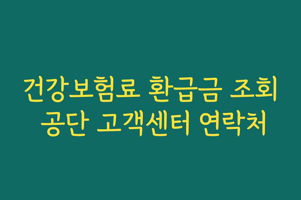 건강보험료 환급금 조회 공단 고객센터 연락처