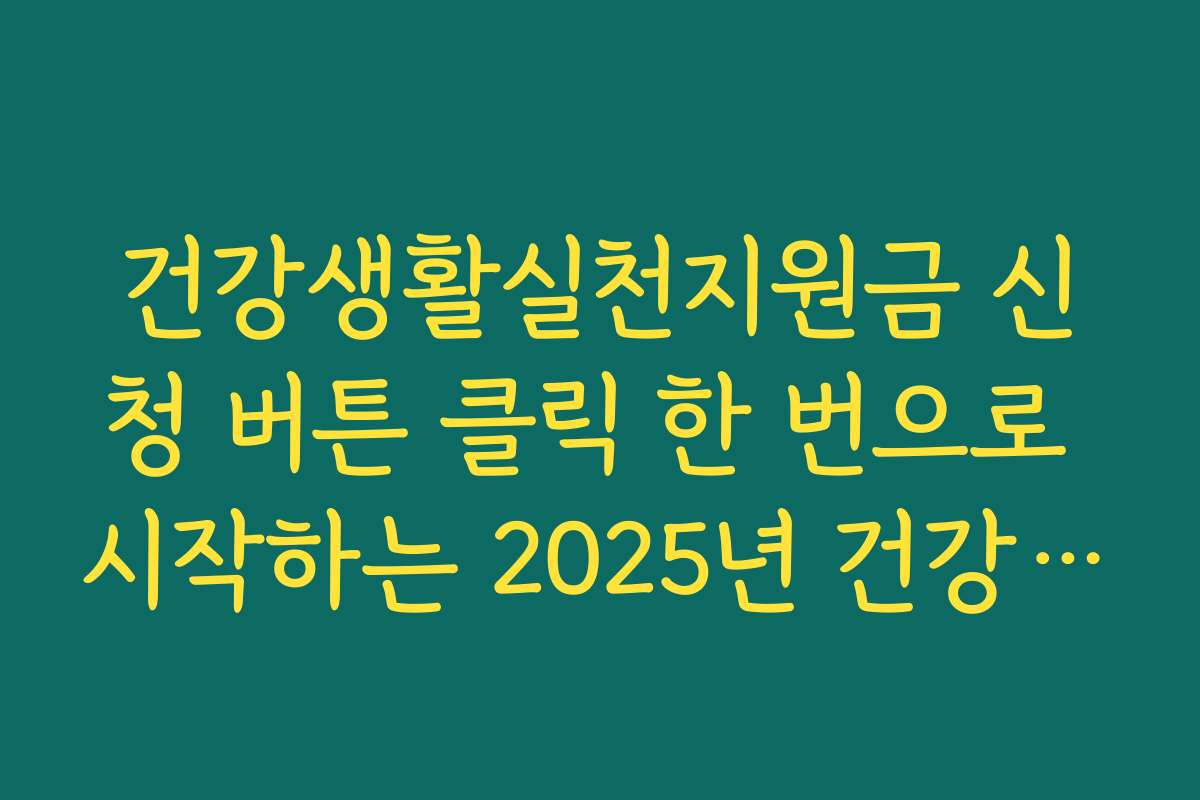 건강생활실천지원금 신청 버튼 클릭 한 번으로 시작하는 2025년 건강 재테크