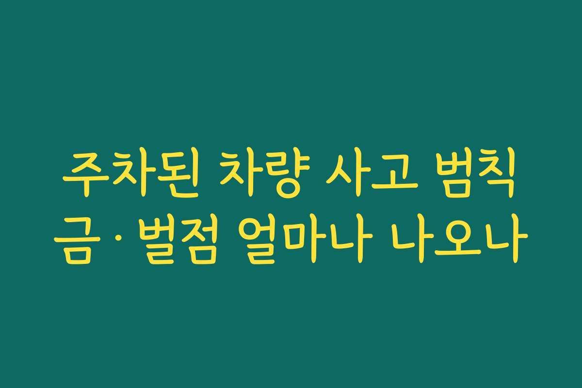 주차된 차량 사고 범칙금·벌점 얼마나 나오나