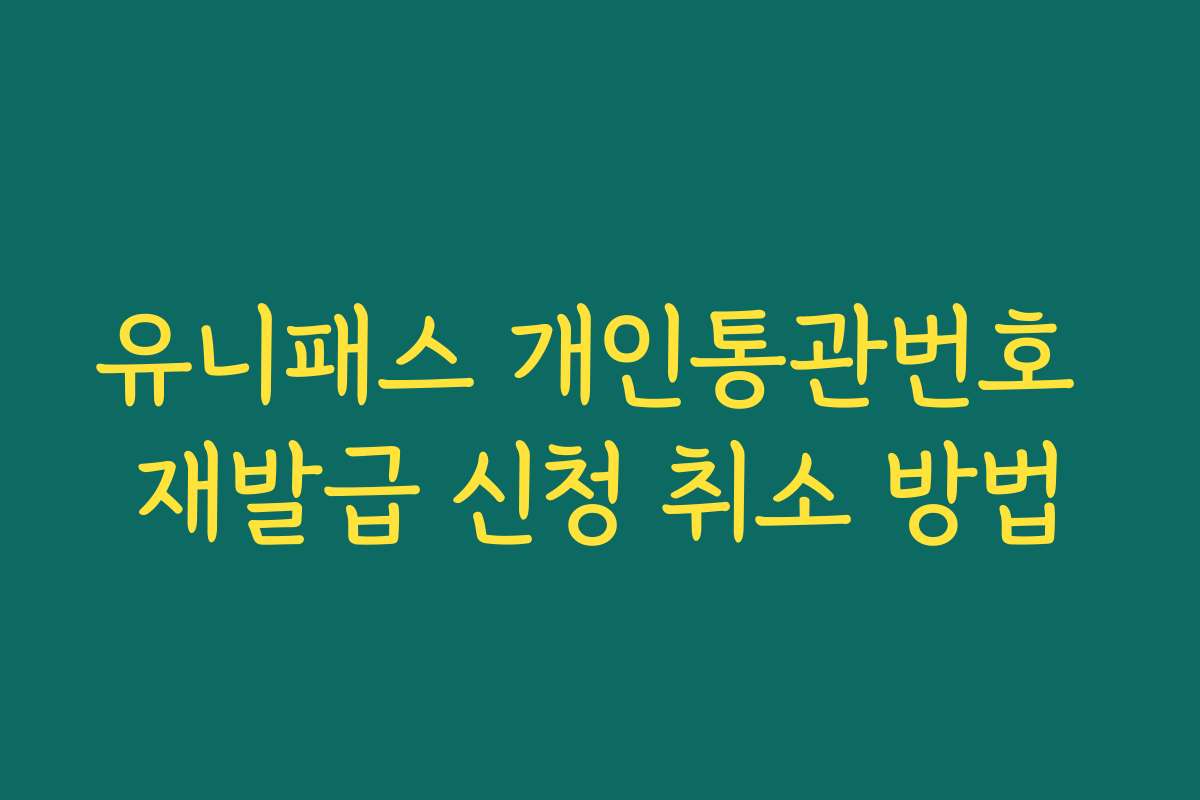 유니패스 개인통관번호 재발급 신청 취소 방법