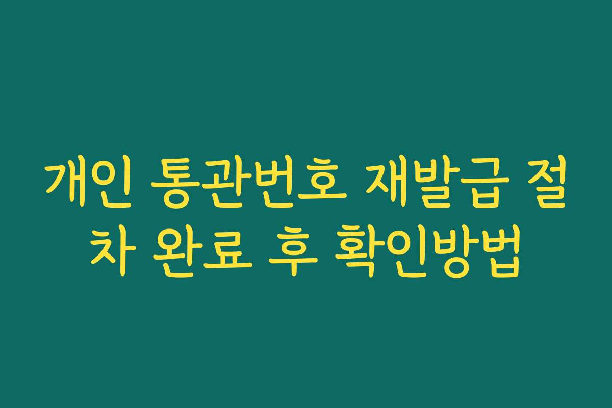 개인 통관번호 재발급 절차 완료 후 확인방법