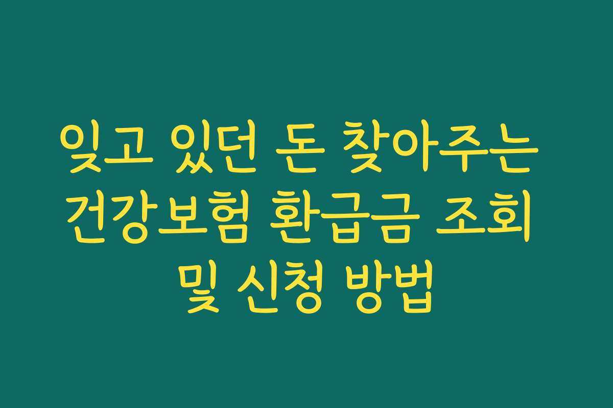 잊고 있던 돈 찾아주는 건강보험 환급금 조회 및 신청 방법