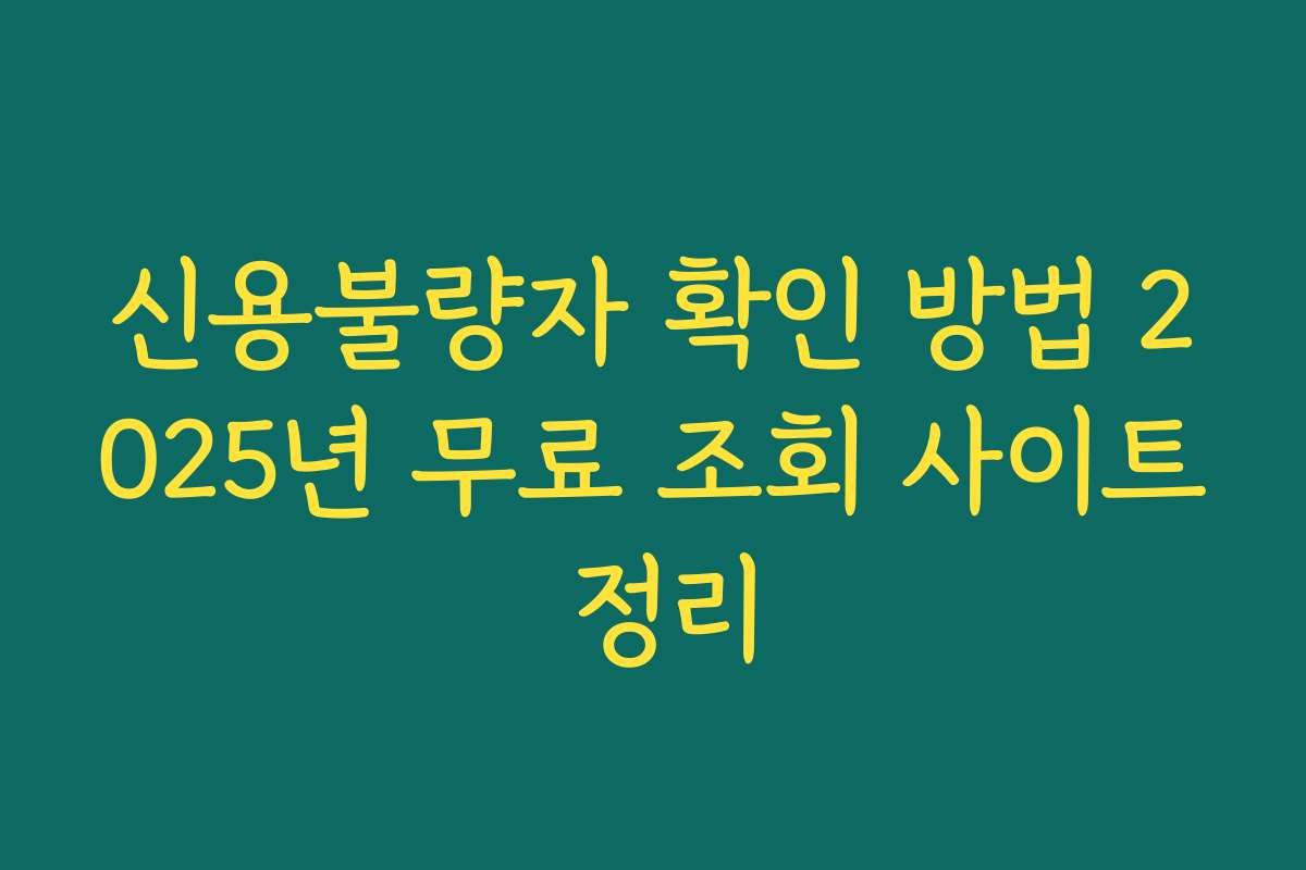 신용불량자 확인 방법 2025년 무료 조회 사이트 정리