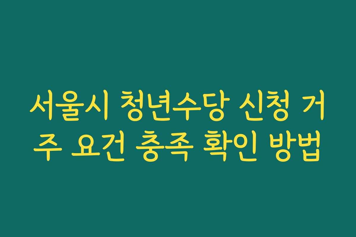 서울시 청년수당 신청 거주 요건 충족 확인 방법