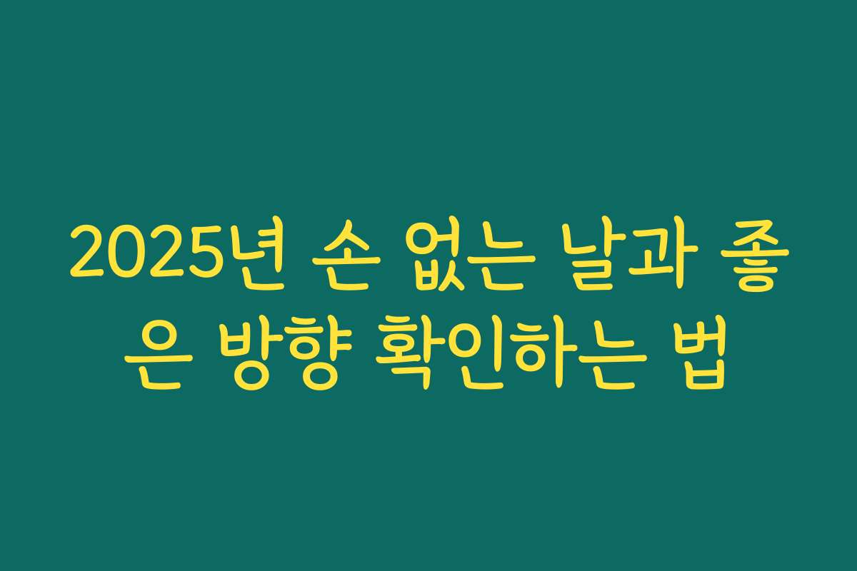 2025년 손 없는 날과 좋은 방향 확인하는 법