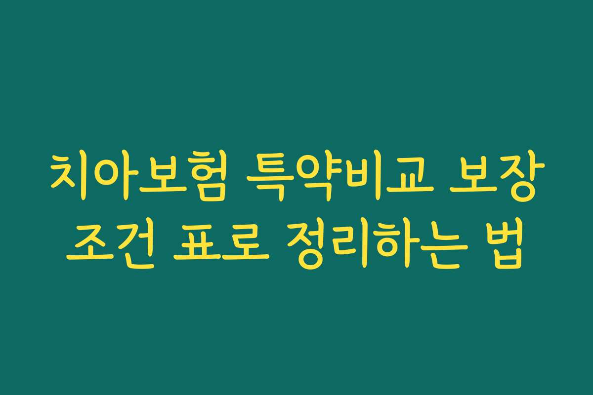 치아보험 특약비교 보장조건 표로 정리하는 법