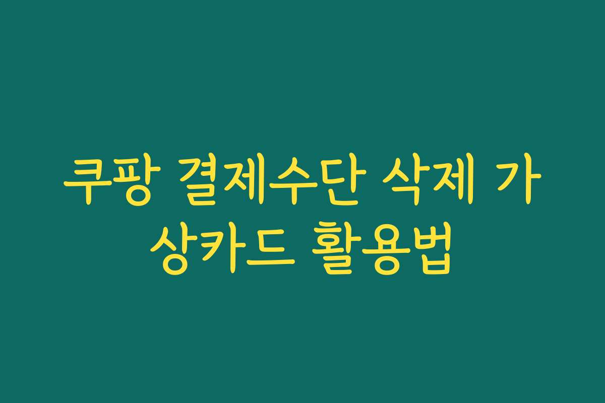 쿠팡 결제수단 삭제 가상카드 활용법