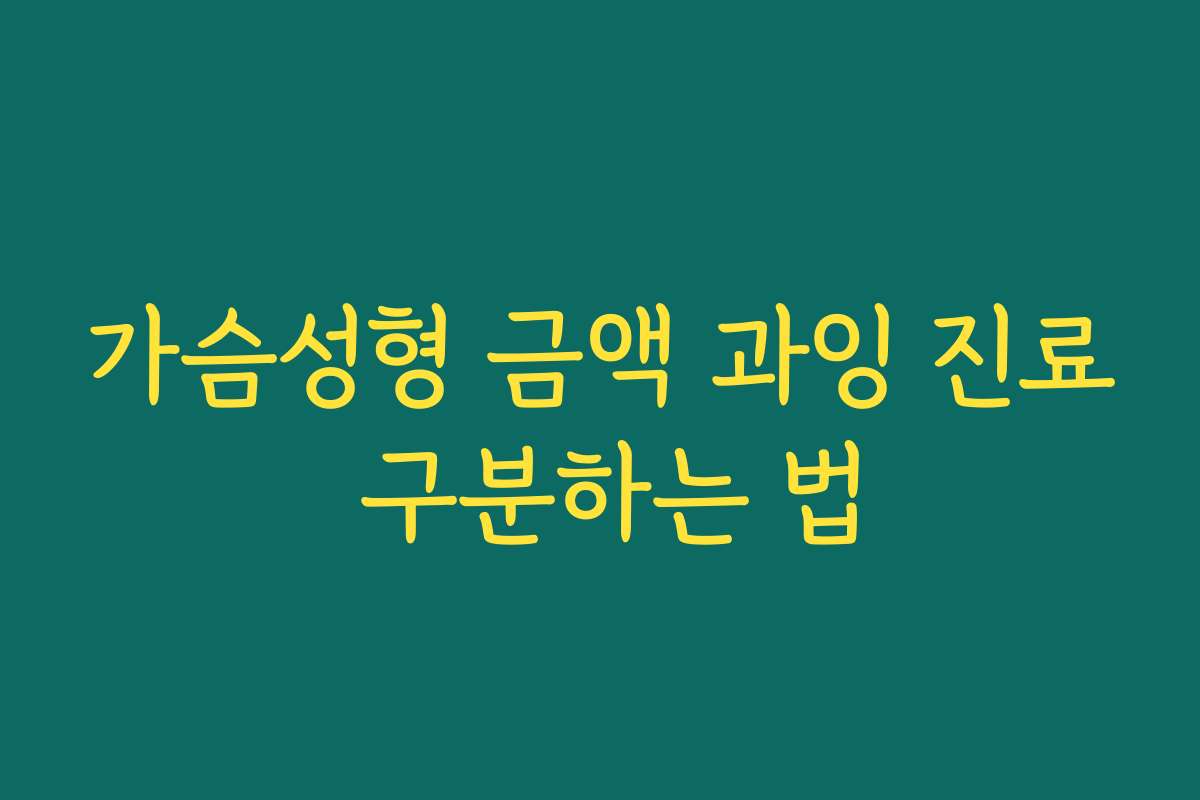 가슴성형 금액 과잉 진료 구분하는 법