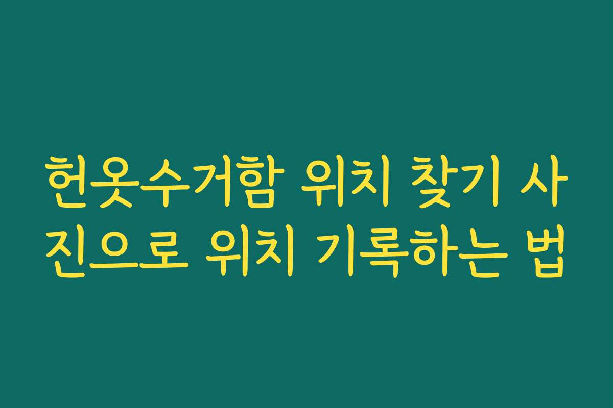 헌옷수거함 위치 찾기 사진으로 위치 기록하는 법