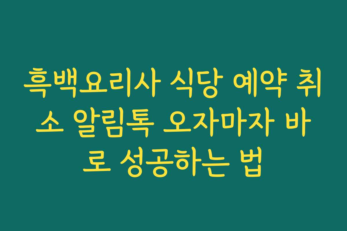 흑백요리사 식당 예약 취소 알림톡 오자마자 바로 성공하는 법