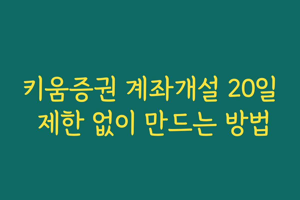키움증권 계좌개설 20일 제한 없이 만드는 방법