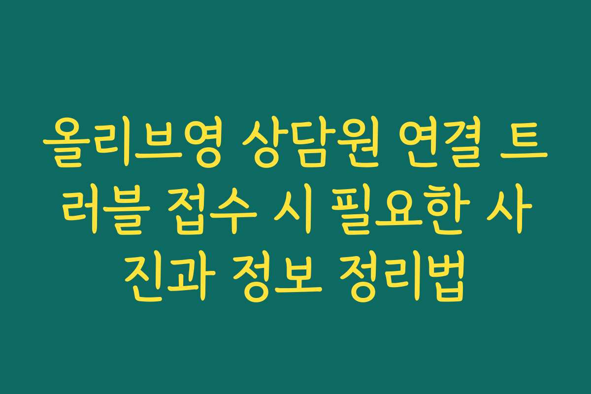 올리브영 상담원 연결 트러블 접수 시 필요한 사진과 정보 정리법