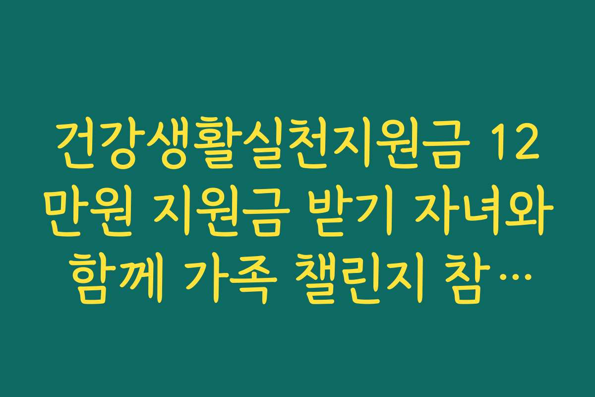 건강생활실천지원금 12만원 지원금 받기 자녀와 함께 가족 챌린지 참여법