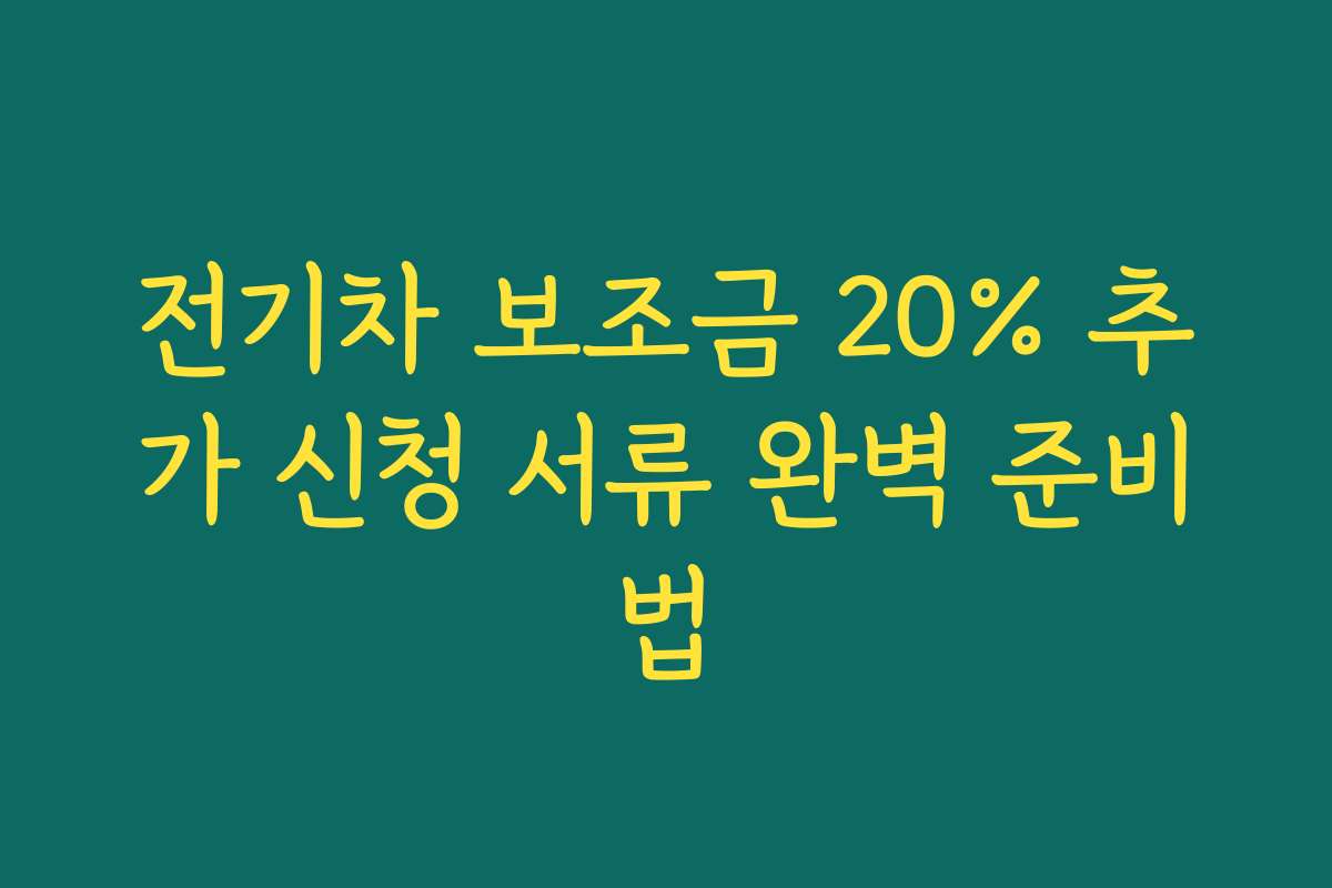 전기차 보조금 20% 추가 신청 서류 완벽 준비법