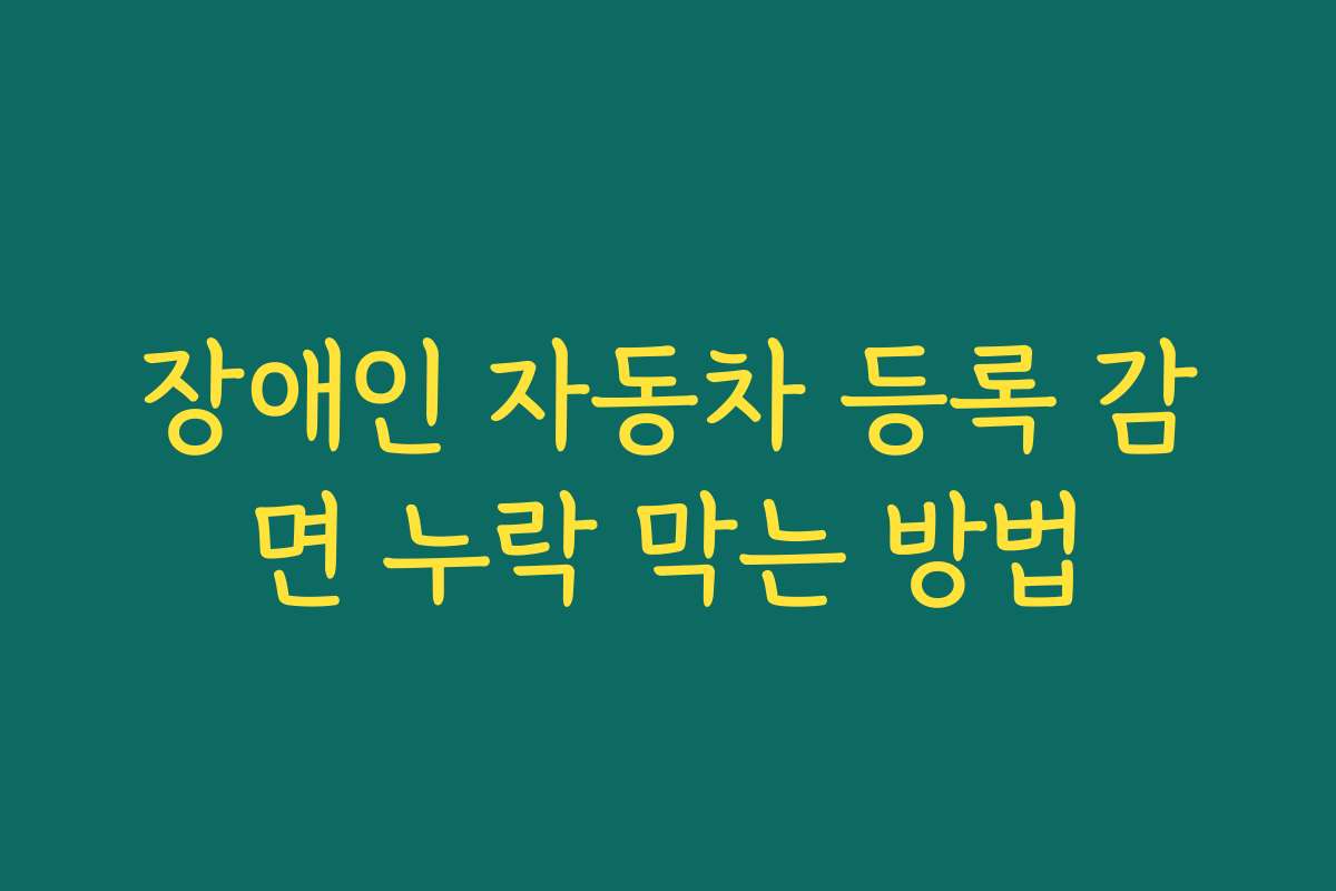 장애인 자동차 등록 감면 누락 막는 방법