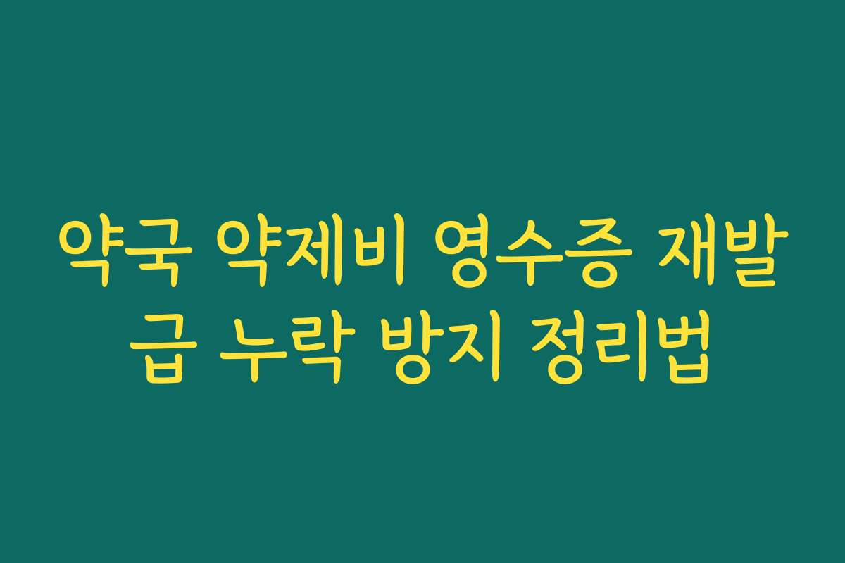 약국 약제비 영수증 재발급 누락 방지 정리법