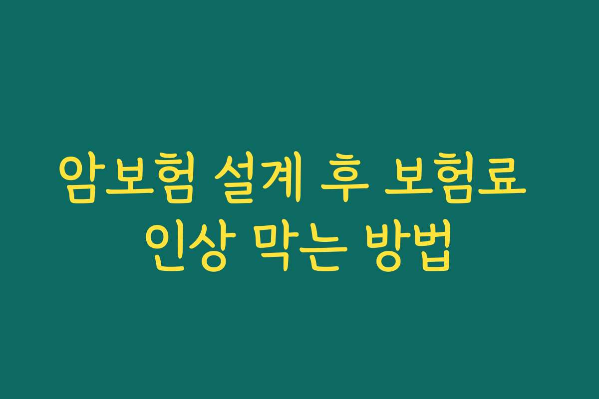 암보험 설계 후 보험료 인상 막는 방법
