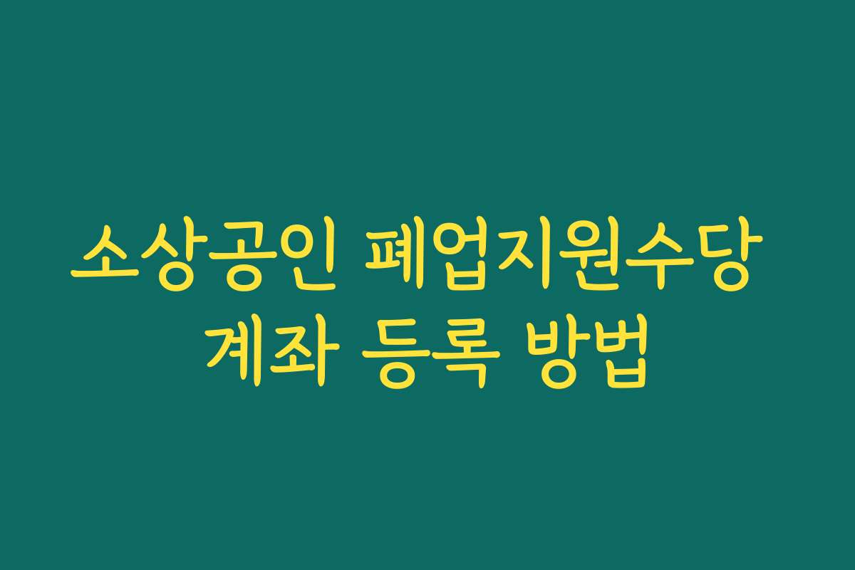 소상공인 폐업지원수당 계좌 등록 방법
