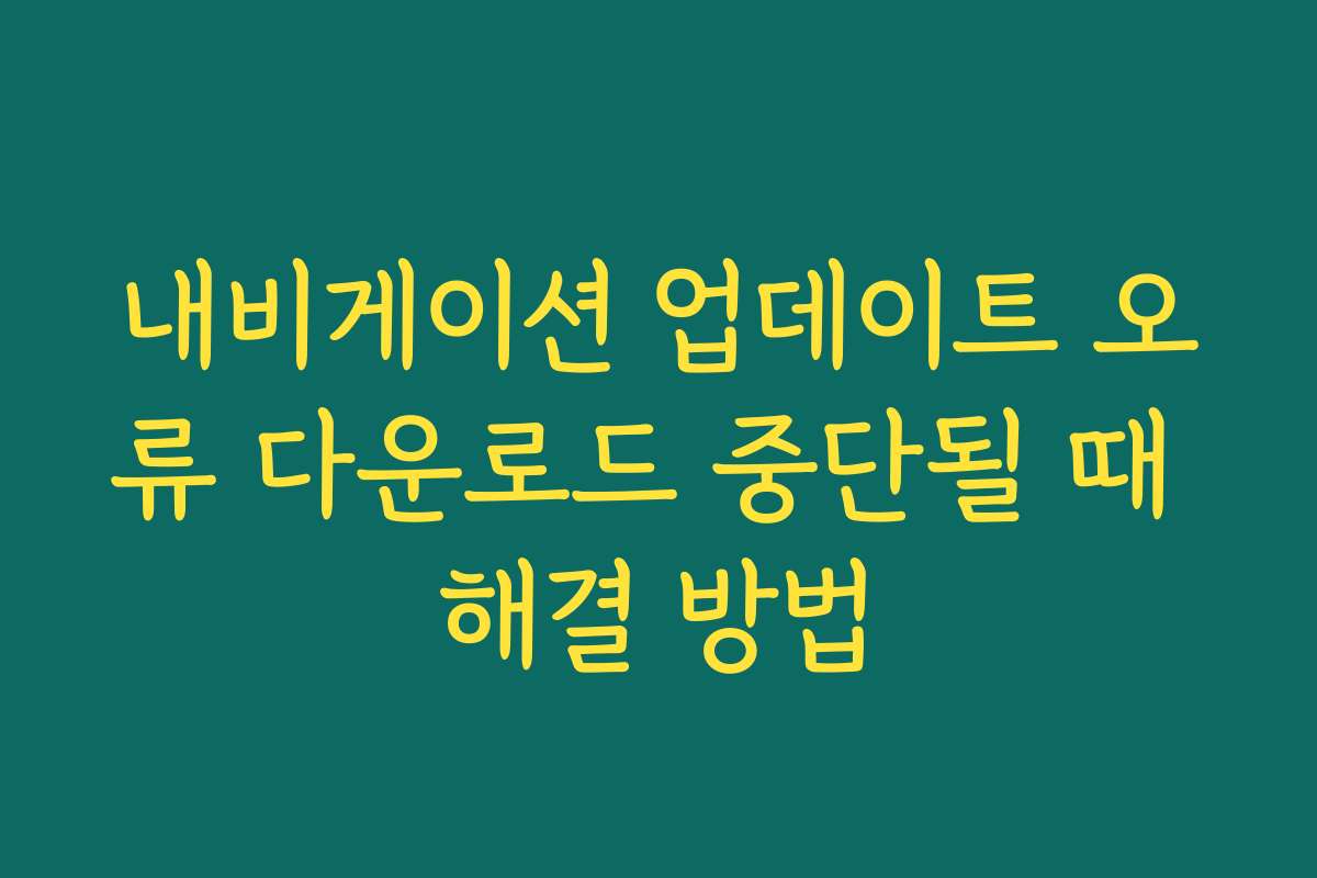 내비게이션 업데이트 오류 다운로드 중단될 때 해결 방법