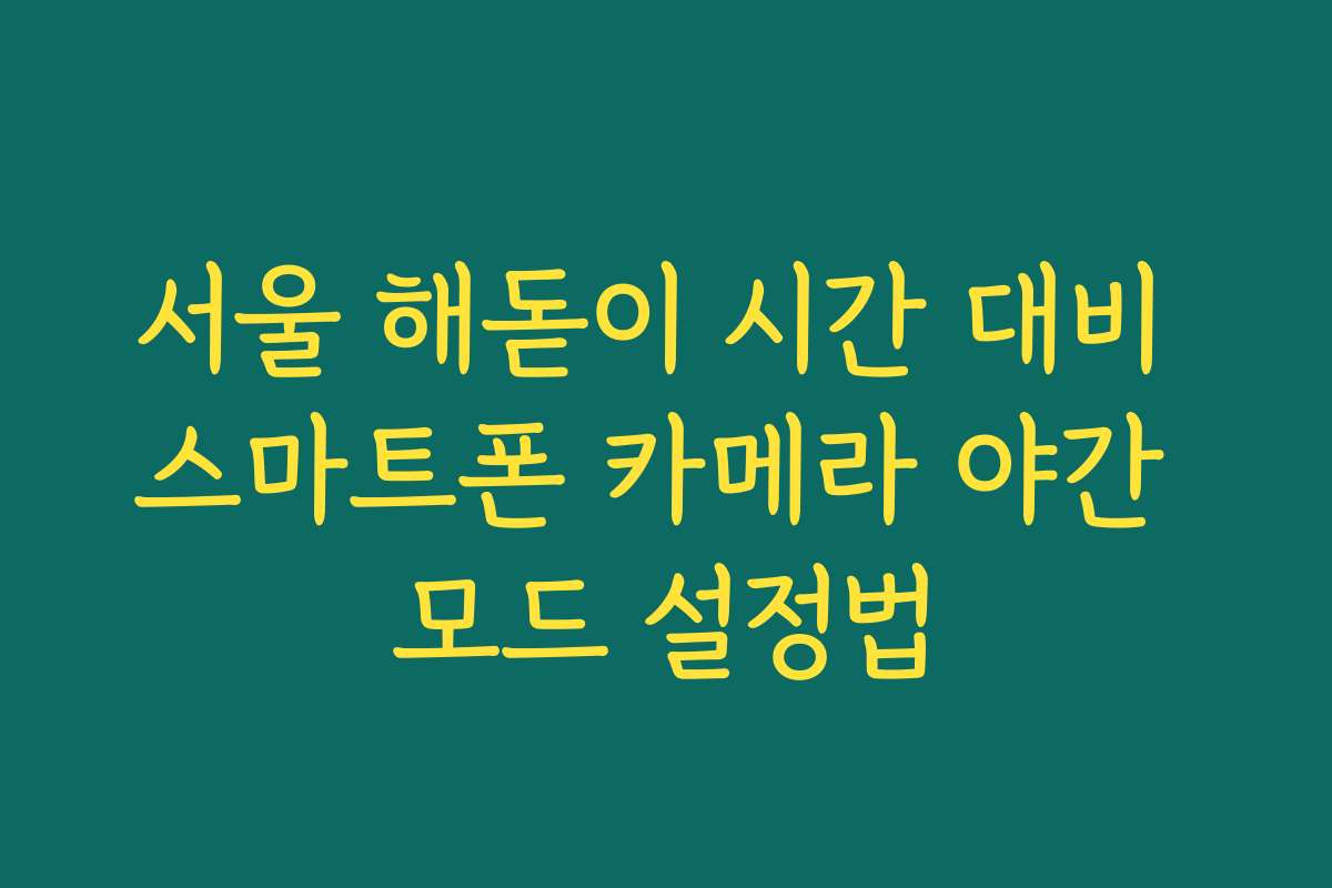 서울 해돋이 시간 대비 스마트폰 카메라 야간 모드 설정법