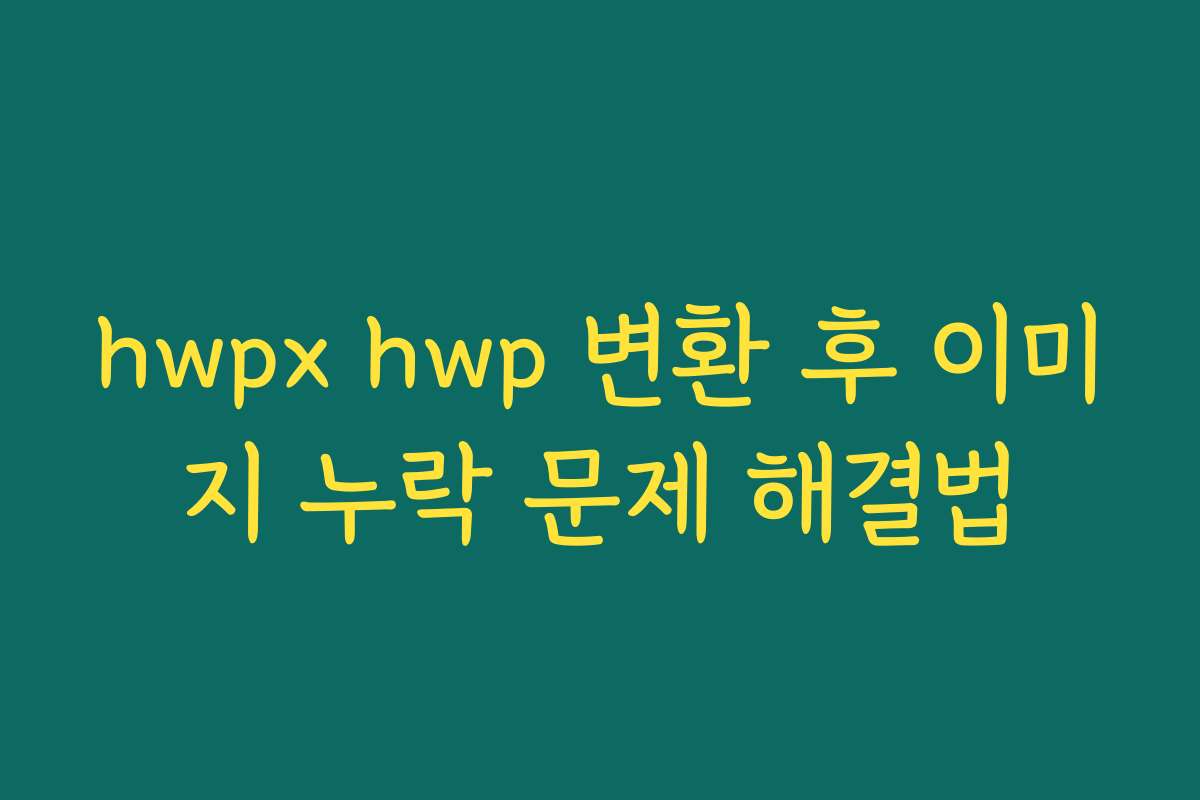 hwpx hwp 변환 후 이미지 누락 문제 해결법