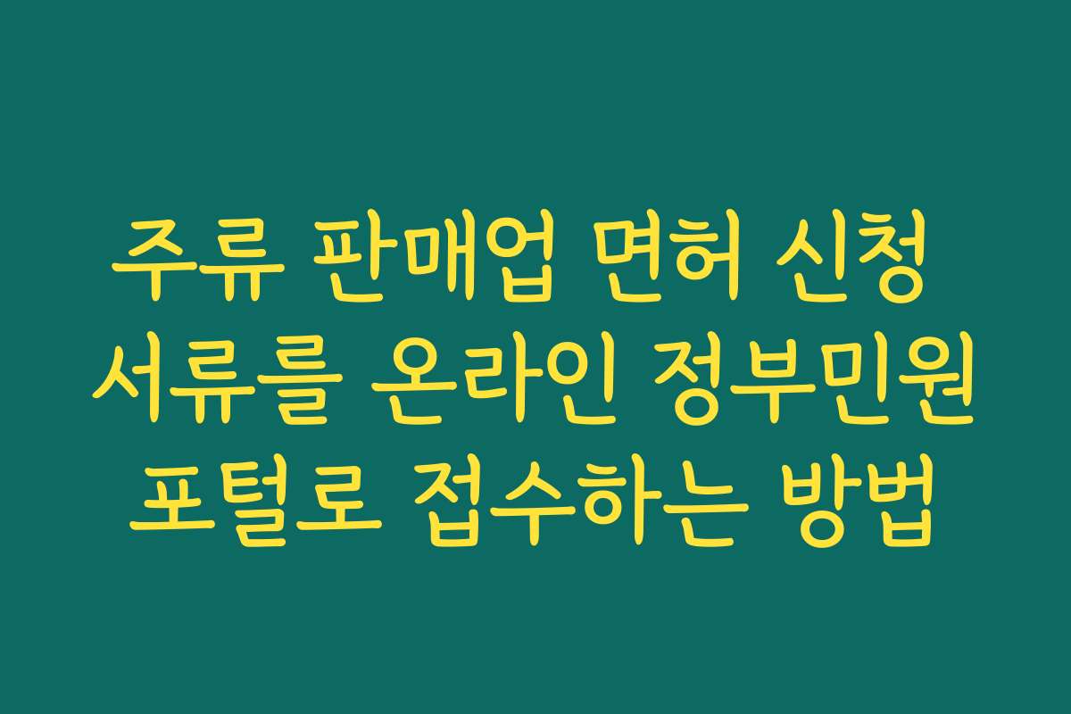 주류 판매업 면허 신청 서류를 온라인 정부민원포털로 접수하는 방법