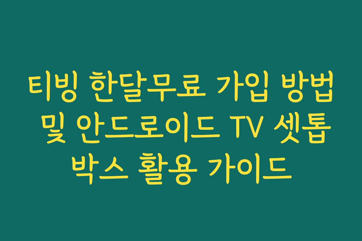 티빙 한달무료 가입 방법 및 안드로이드 TV 셋톱박스 활용 가이드