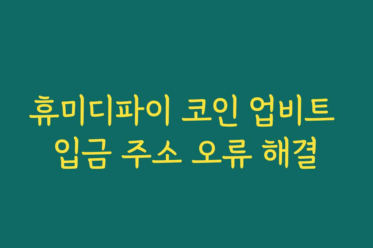 휴미디파이 코인 업비트 입금 주소 오류 해결