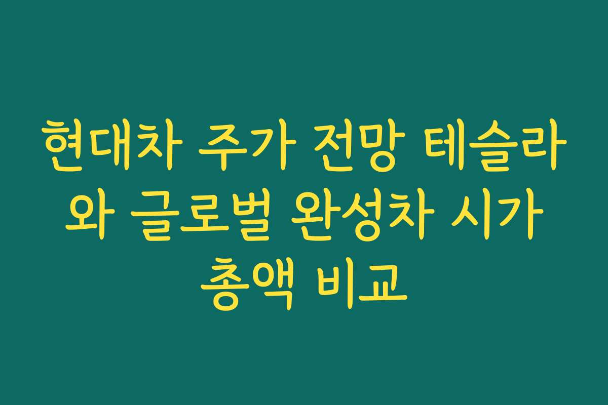 현대차 주가 전망 테슬라와 글로벌 완성차 시가총액 비교