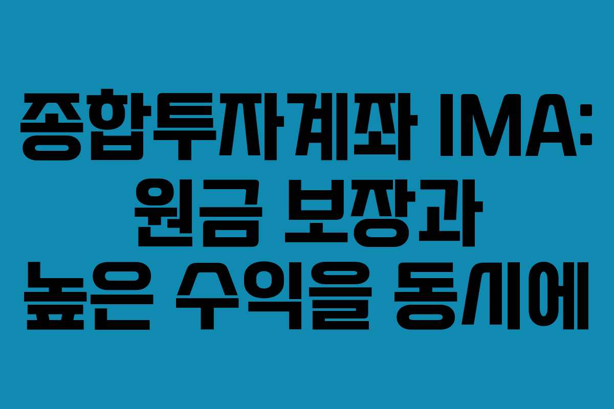 종합투자계좌 IMA: 원금 보장과 높은 수익을 동시에