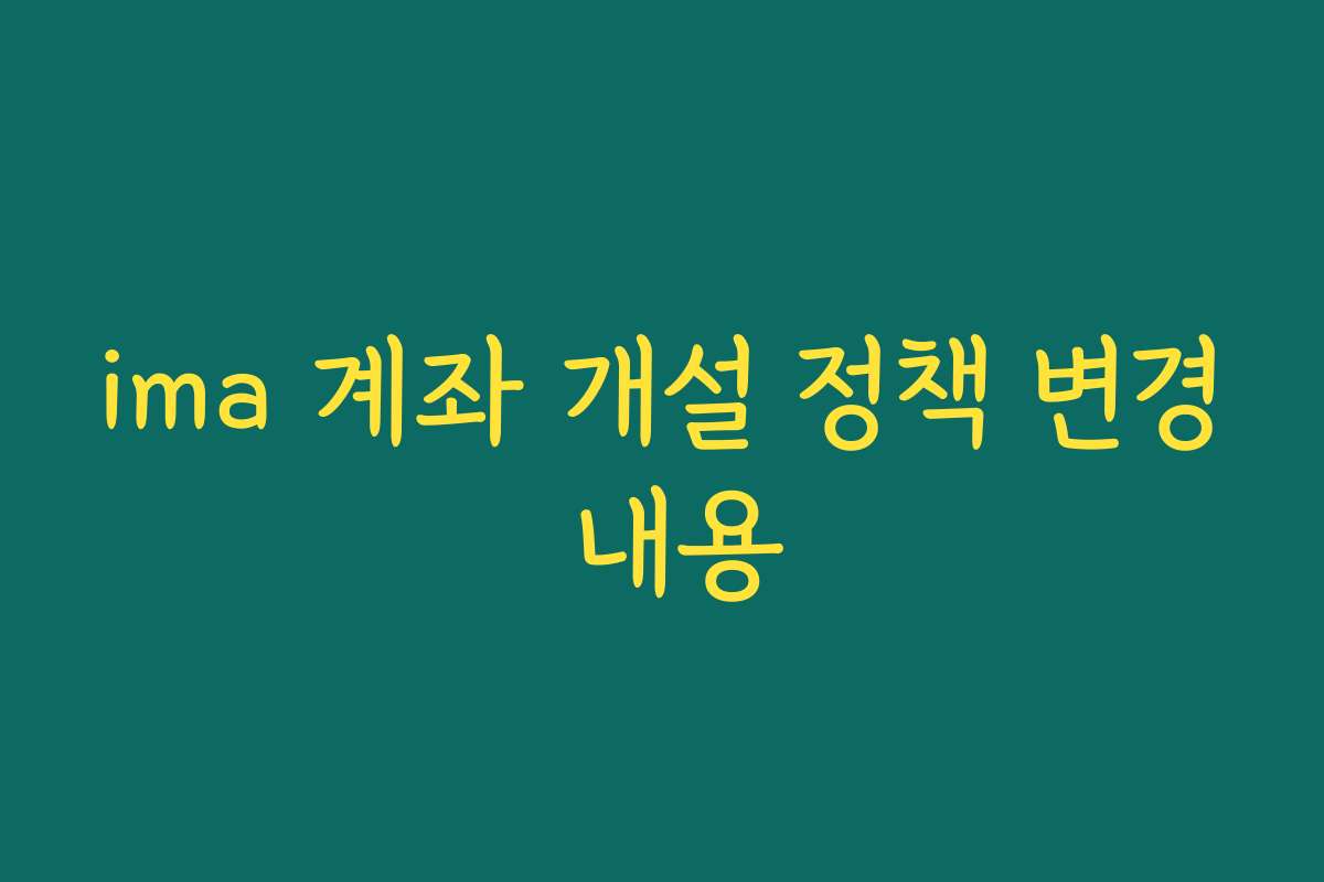 ima 계좌 개설 정책 변경 내용