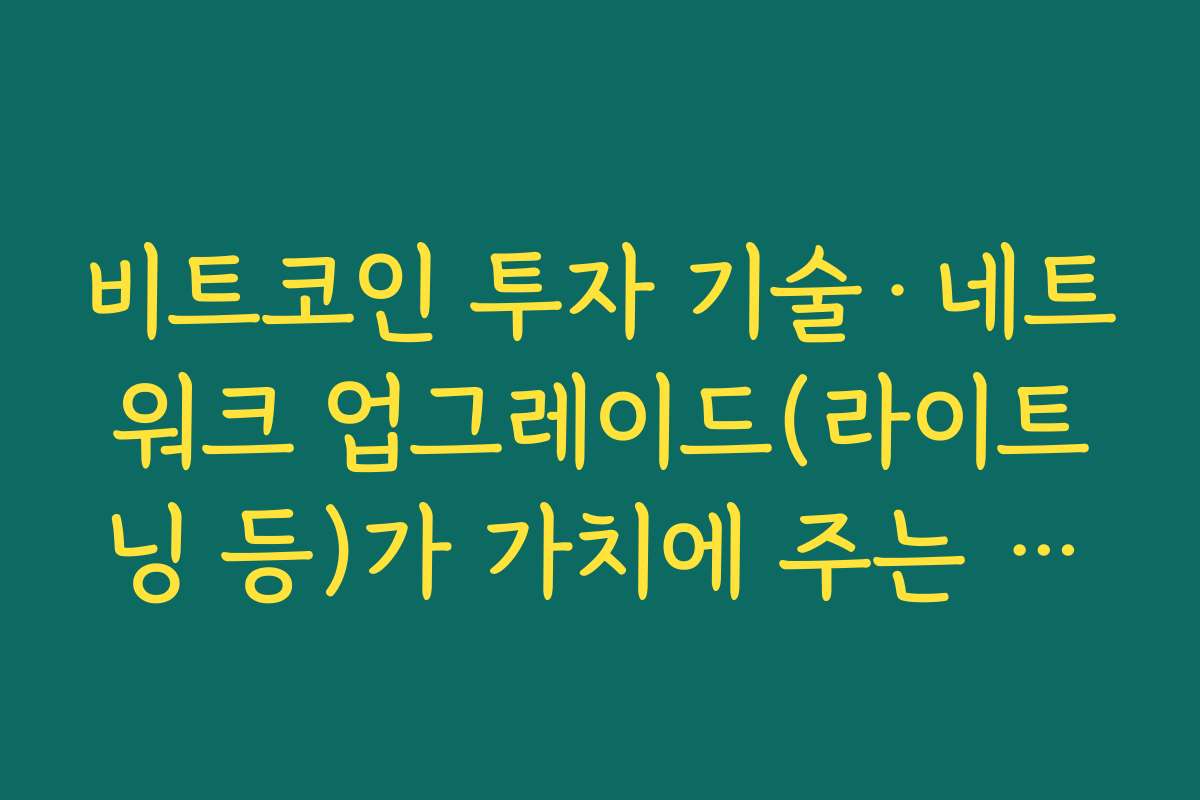 비트코인 투자 기술·네트워크 업그레이드(라이트닝 등)가 가치에 주는 영향