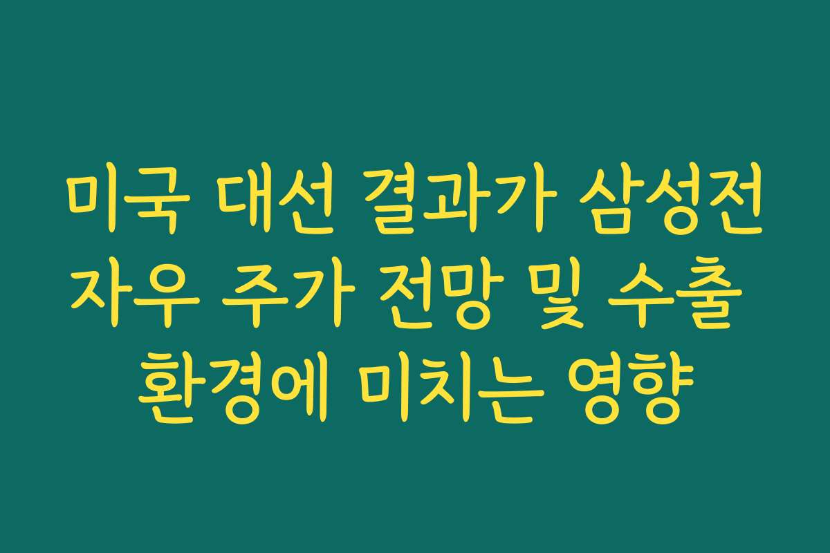 미국 대선 결과가 삼성전자우 주가 전망 및 수출 환경에 미치는 영향