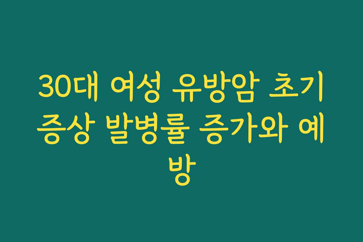 30대 여성 유방암 초기증상 발병률 증가와 예방