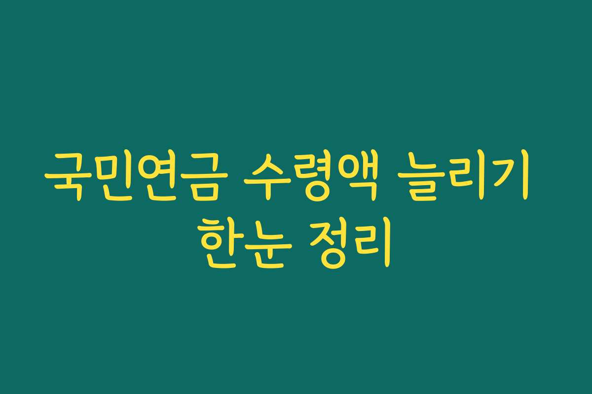 국민연금 수령액 늘리기 한눈 정리
