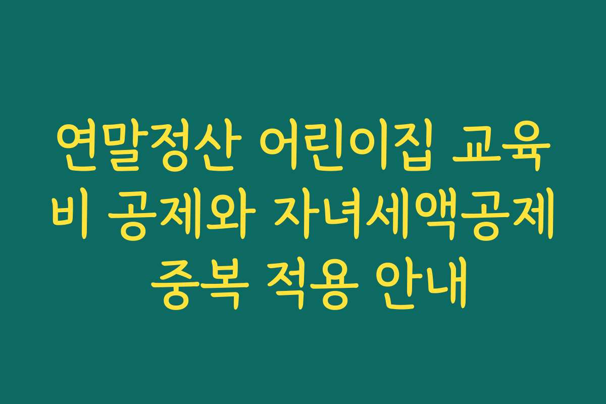 연말정산 어린이집 교육비 공제와 자녀세액공제 중복 적용 안내