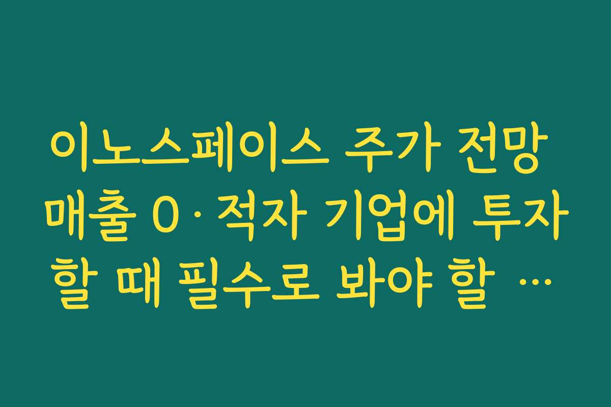 이노스페이스 주가 전망 매출 0·적자 기업에 투자할 때 필수로 봐야 할 재무 지표