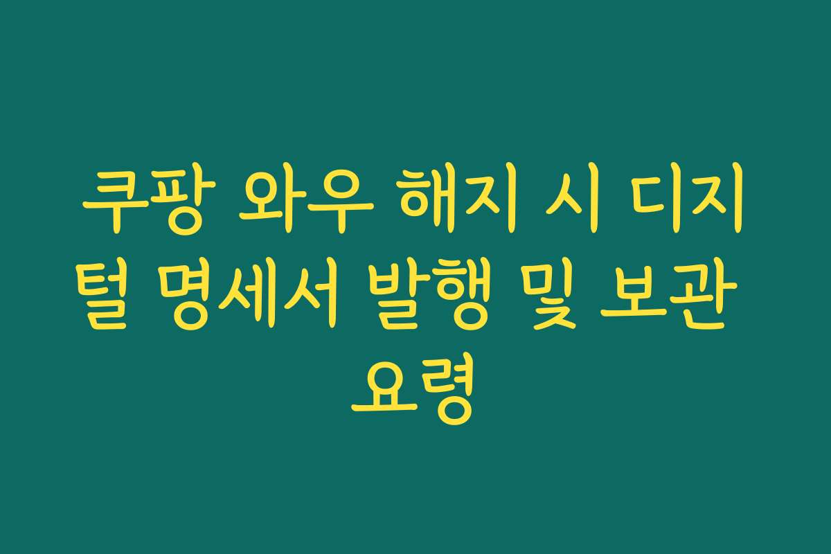 쿠팡 와우 해지 시 디지털 명세서 발행 및 보관 요령
