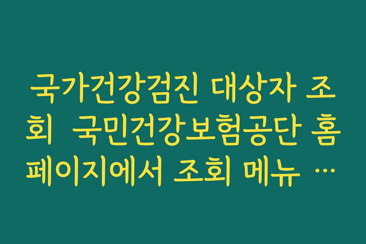 국가건강검진 대상자 조회  국민건강보험공단 홈페이지에서 조회 메뉴 찾는 순서 안내